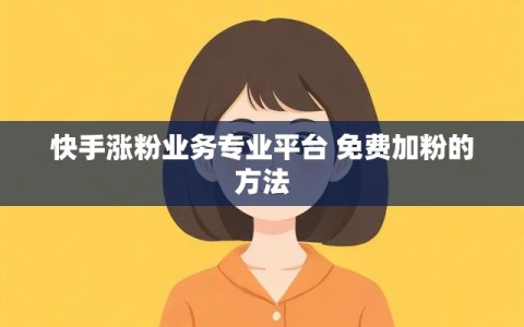 快手涨粉业务专业平台 免费加粉的方法
