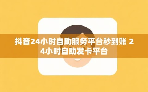 抖音24小时自助服务平台秒到账 24小时自助发卡平台