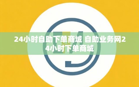 24小时自助下单商城 自助业务网24小时下单商城