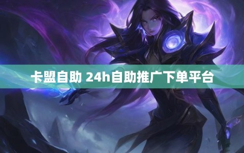 卡盟自助 24h自助推广下单平台