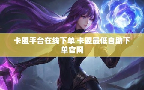 卡盟平台在线下单 卡盟最低自助下单官网