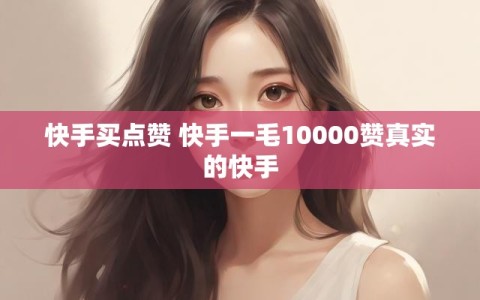 快手买点赞 快手一毛10000赞真实的快手