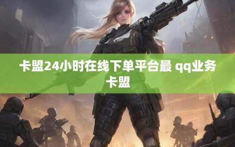 卡盟24小时在线下单平台最 qq业务卡盟