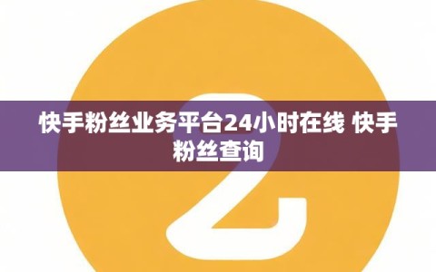 快手粉丝业务平台24小时在线 快手粉丝查询