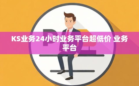 KS业务24小时业务平台超低价 业务平台