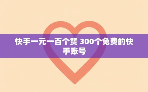 快手一元一百个赞 300个免费的快手账号