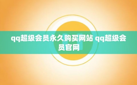 qq超级会员永久购买网站 qq超级会员官网