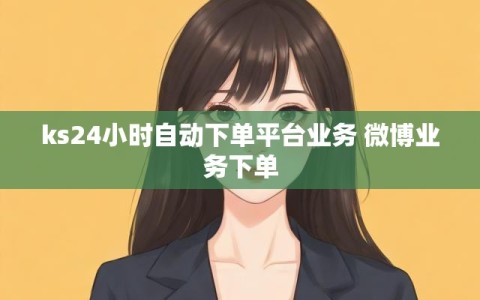 ks24小时自动下单平台业务 微博业务下单