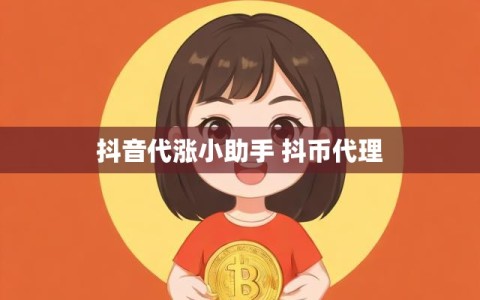 抖音代涨小助手 抖币代理