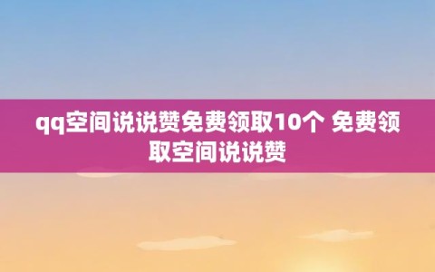 qq空间说说赞免费领取10个 免费领取空间说说赞