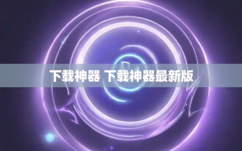 下载神器 下载神器最新版