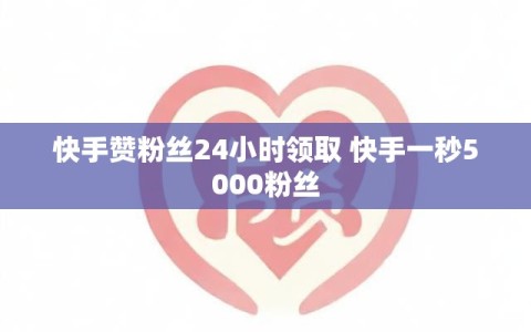快手赞粉丝24小时领取 快手一秒5000粉丝