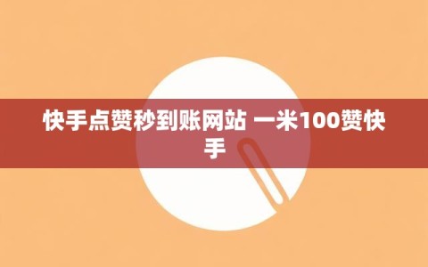 快手点赞秒到账网站 一米100赞快手