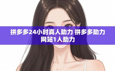 拼多多24小时真人助力 拼多多助力网站1人助力