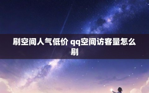 刷空间人气低价 qq空间访客量怎么刷