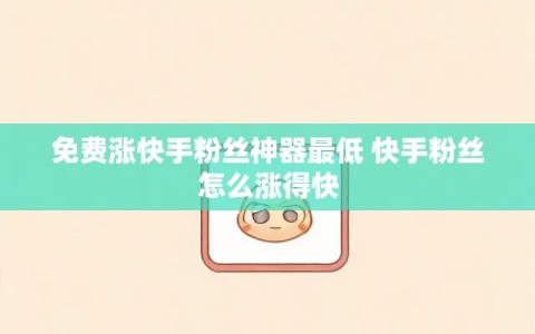 免费涨快手粉丝神器最低 快手粉丝怎么涨得快