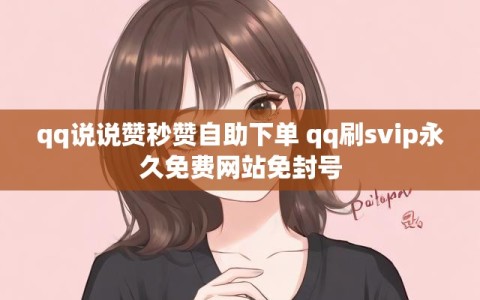 qq说说赞秒赞自助下单 qq刷svip永久免费网站免封号