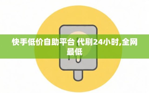 快手低价自助平台 代刷24小时,全网最低