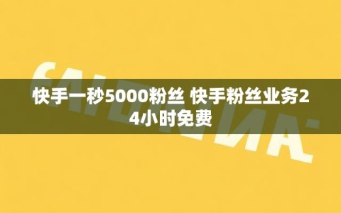 快手一秒5000粉丝 快手粉丝业务24小时免费