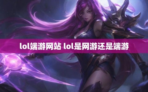 lol端游网站 lol是网游还是端游