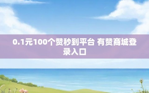 0.1元100个赞秒到平台 有赞商城登录入口