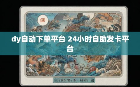 dy自动下单平台 24小时自助发卡平台