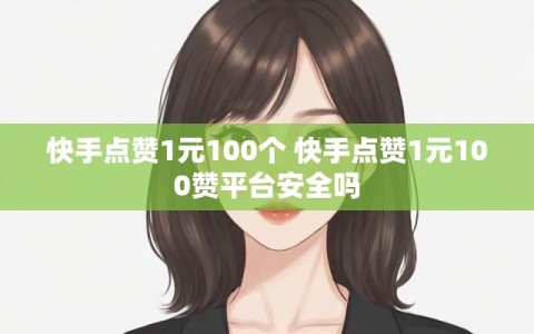 快手点赞1元100个 快手点赞1元100赞平台安全吗