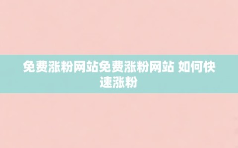 免费涨粉网站免费涨粉网站 如何快速涨粉