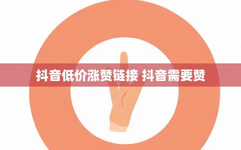 抖音低价涨赞链接 抖音需要赞