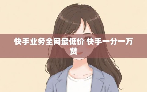 快手业务全网最低价 快手一分一万赞