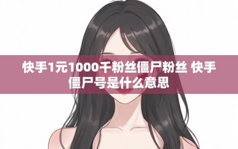 快手1元1000千粉丝僵尸粉丝 快手僵尸号是什么意思