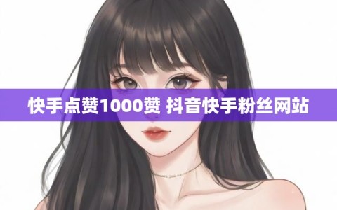 快手点赞1000赞 抖音快手粉丝网站