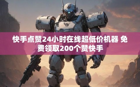 快手点赞24小时在线超低价机器 免费领取200个赞快手