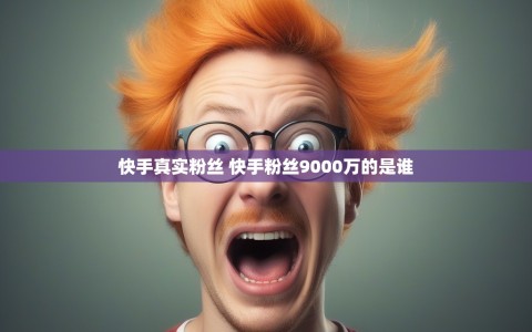 快手真实粉丝 快手粉丝9000万的是谁