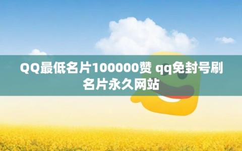 QQ最低名片100000赞 qq免封号刷名片永久网站