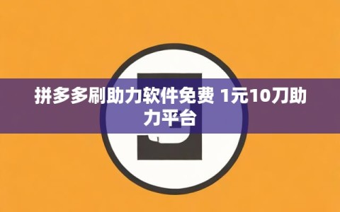 拼多多刷助力软件免费 1元10刀助力平台