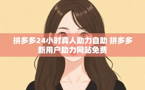 拼多多24小时真人助力自助 拼多多新用户助力网站免费