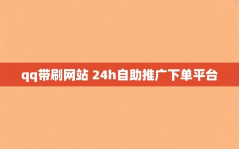 qq带刷网站 24h自助推广下单平台
