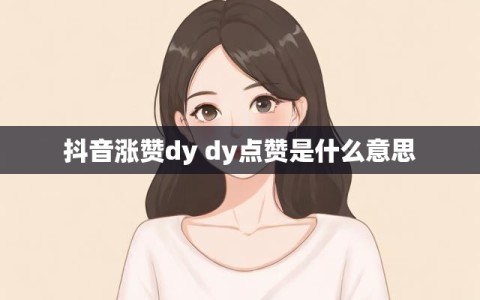 抖音涨赞dy dy点赞是什么意思
