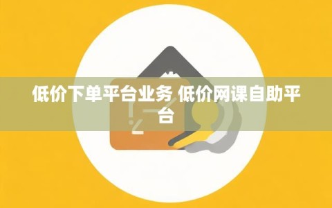 低价下单平台业务 低价网课自助平台