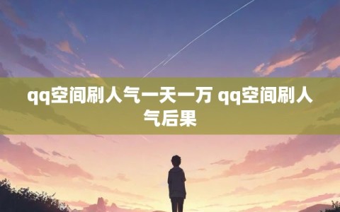 qq空间刷人气一天一万 qq空间刷人气后果
