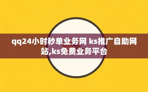 qq24小时秒单业务网 ks推广自助网站,ks免费业务平台