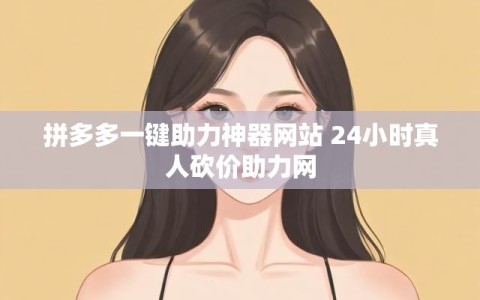 拼多多一键助力神器网站 24小时真人砍价助力网
