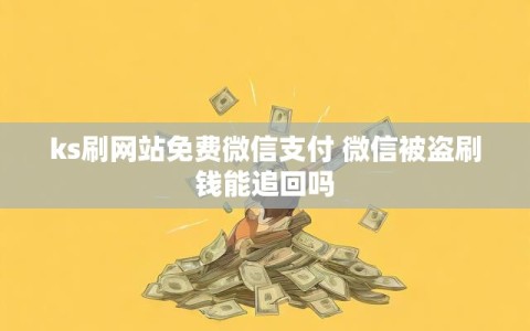 ks刷网站免费微信支付 微信被盗刷钱能追回吗