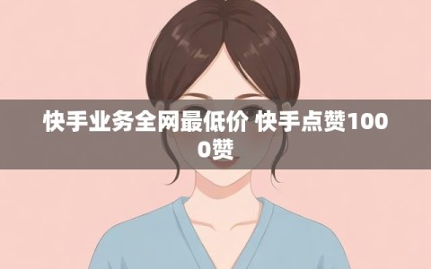 快手业务全网最低价 快手点赞1000赞