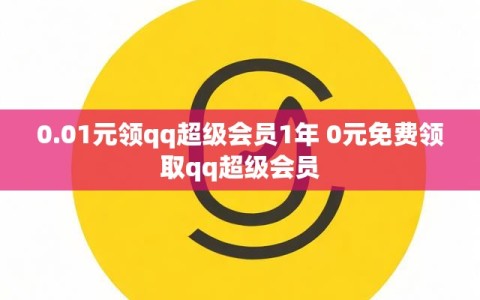 0.01元领qq超级会员1年 0元免费领取qq超级会员
