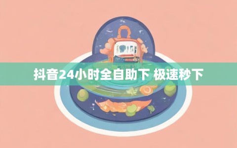 抖音24小时全自助下 极速秒下