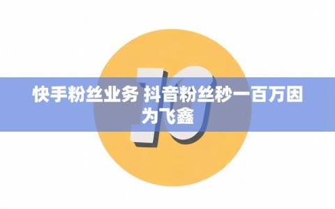 快手粉丝业务 抖音粉丝秒一百万因为飞鑫