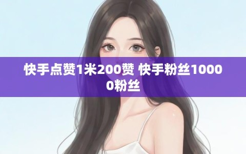 快手点赞1米200赞 快手粉丝10000粉丝
