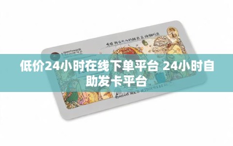 低价24小时在线下单平台 24小时自助发卡平台